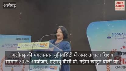 अलीगढ़ की मंगलायतन यूनिवर्सिटी में अमर उजाला शिक्षक सम्मान 2025 आयोजन, एएमयू वीसी प्रो. नईमा खातून बोलीं यह
