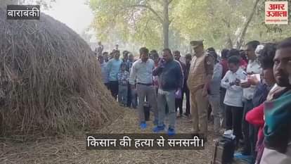 बाराबंकी में किसान की हत्या से सनसनी, गले और हाथ पर मिले गंभीर चोट के निशान
