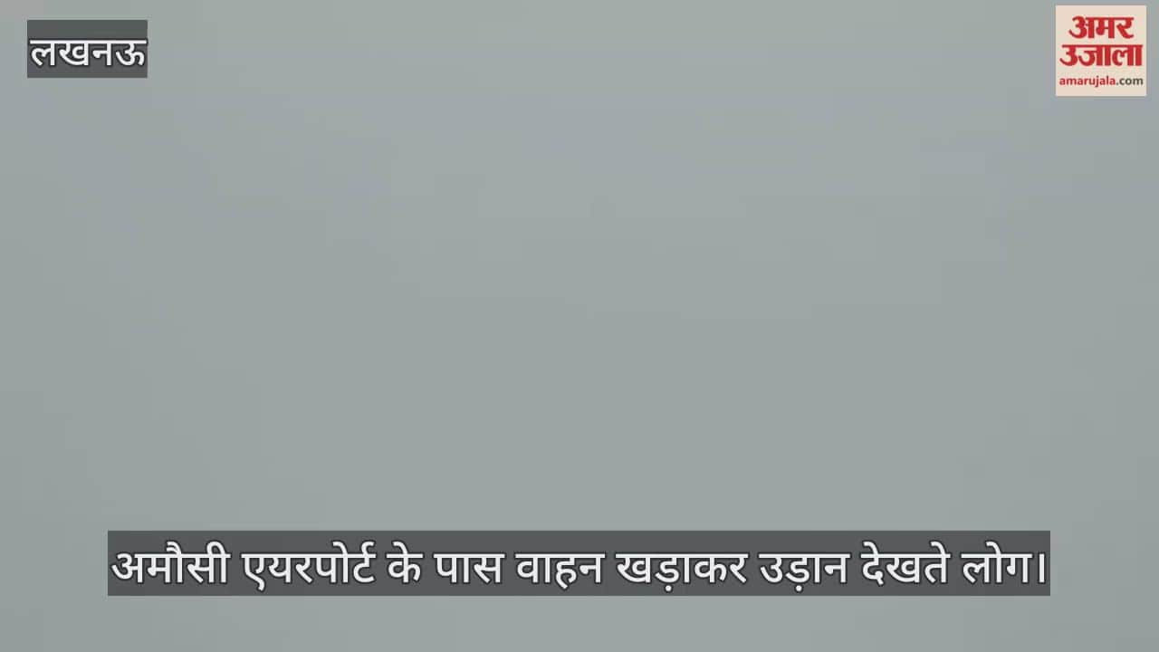 Video : अमौसी एयरपोर्ट के पास वाहन खड़ाकर उड़ान देखते लोग