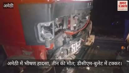Video : अमेठी में भीषण हादसा, तीन की मौत; डीसीएम-बुलेट में टक्कर