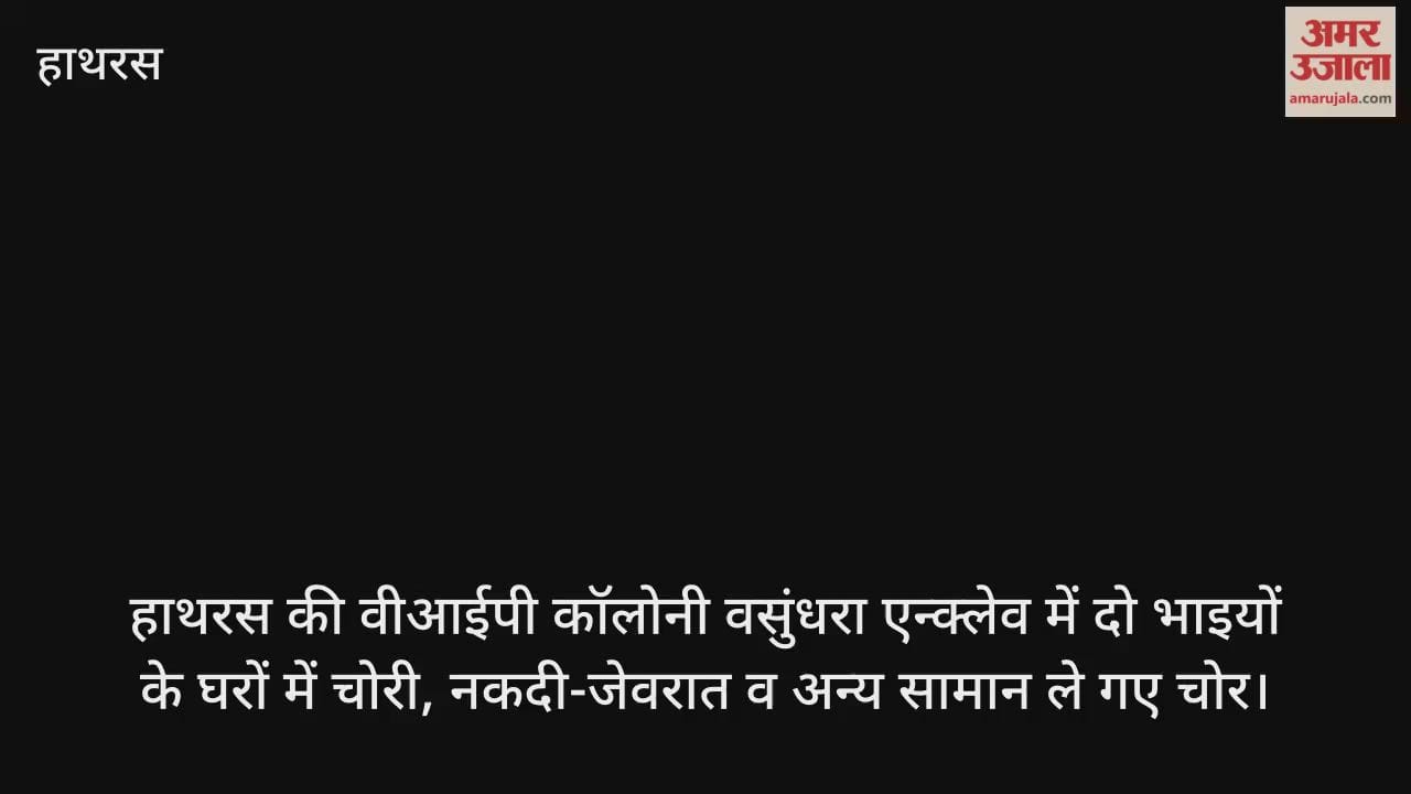 हाथरस की वीआईपी कॉलोनी वसुंधरा एन्क्लेव में दो भाइयों के घरों में चोरी, नकदी-जेवरात व अन्य सामान ले गए चोर