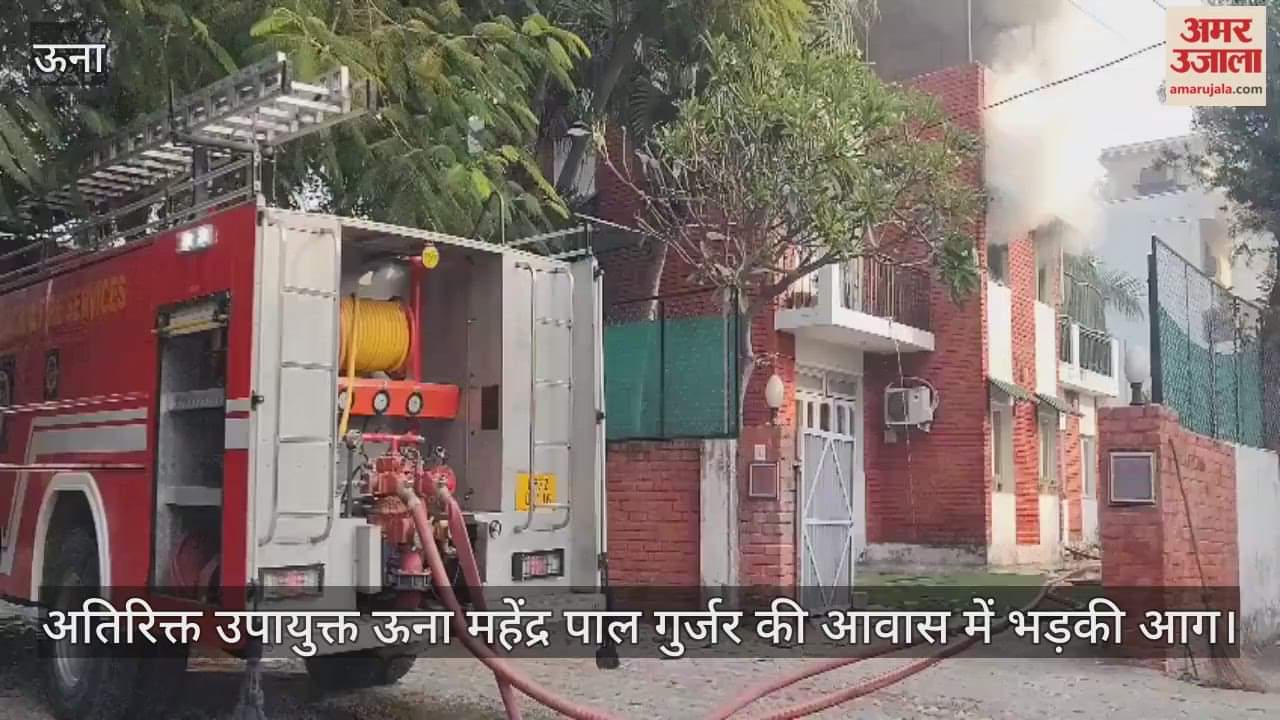 Una: Fire broke out in the residence of Additional Deputy Commissioner Una Mahendra Pal Gurjar