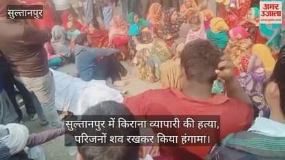 Video : सुल्तानपुर में किराना व्यापारी की हत्या, परिजनों शव रखकर किया हंगामा