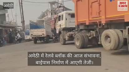 Video : अमेठी में रेलवे ब्लॉक की आज संभावना, बाईपास निर्माण में आएगी तेजी