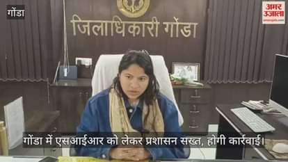 Video : गोंडा में एसआईआर को लेकर प्रशासन सख्त, होगी कार्रवाई