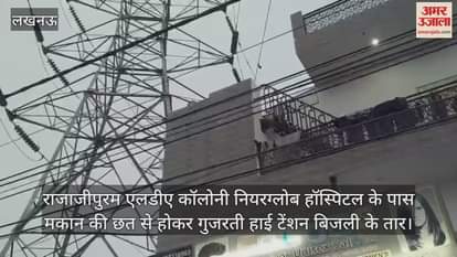 Video : राजाजीपुरम एलडीए कॉलोनी नियरग्लोब हॉस्पिटल के पास मकान की छत से होकर गुजरती हाई टेंशन बिजली के तार