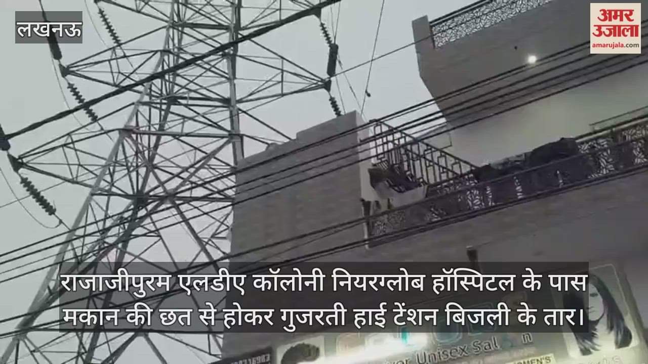 Video : राजाजीपुरम एलडीए कॉलोनी नियरग्लोब हॉस्पिटल के पास मकान की छत से होकर गुजरती हाई टेंशन बिजली के तार