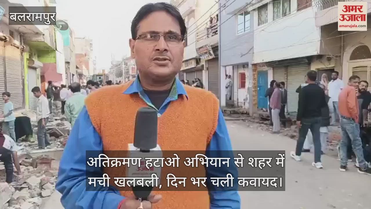 Video : बलरामपुर...अतिक्रमण हटाओ अभियान से शहर में मची खलबली, दिन भर चली कवायद