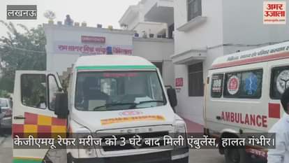 Video : केजीएमयू रेफर मरीज को 3 घंटे बाद मिली एंबुलेंस, हालत गंभीर