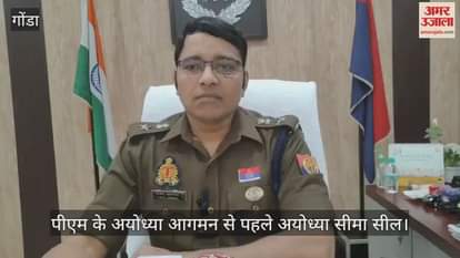 Video : गोंडा...पीएम के अयोध्या आगमन से पहले अयोध्या सीमा सील