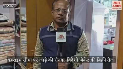Video : बहराइच...सीमा पर जाड़े की रौनक, जमुनहा-नेपालगंज बाजार में विदेशी जैकेट की बिक्री तेज