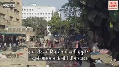 लखनऊ के ट्रामा सेंटर में टिन शेड में खड़ी एंबुलेंस, खुले आसमान के नीचे बैठने को मजबूर तीमारदार