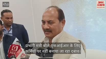 Video : गोंडा...प्रभारी मंत्री बोले-एसआईआर के लिए कर्मियों पर नहीं बनाया जा रहा दबाव