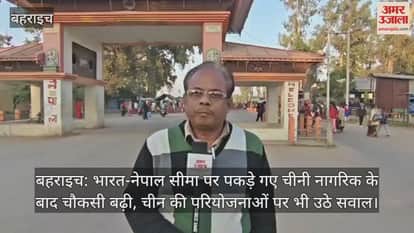 बहराइच: भारत-नेपाल सीमा पर पकड़े गए चीनी नागरिक के बाद चौकसी बढ़ी, चीन की परियोजनाओं पर भी उठे सवाल