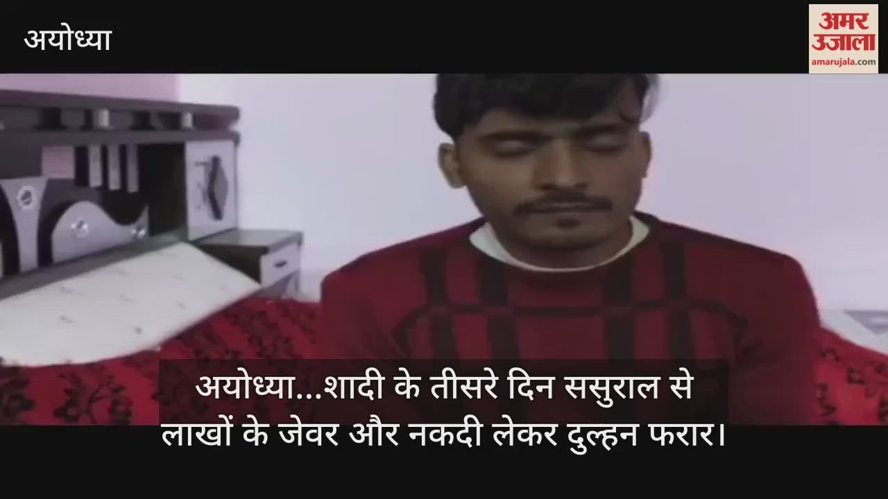 Video : अयोध्या...शादी के तीसरे दिन ससुराल से लाखों के जेवर और नकदी लेकर दुल्हन फरार