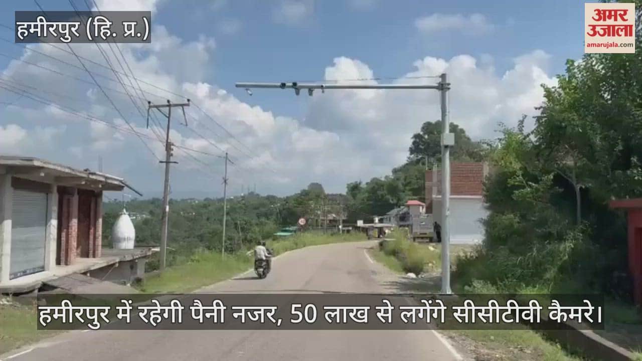 Hamirpur will be under close watch, CCTV cameras will be installed at a cost of Rs 50 lakh.