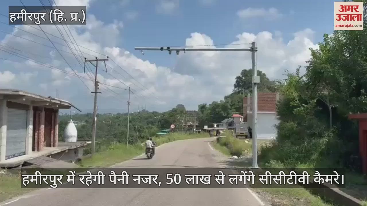 Hamirpur will be under close watch, CCTV cameras will be installed at a cost of Rs 50 lakh.