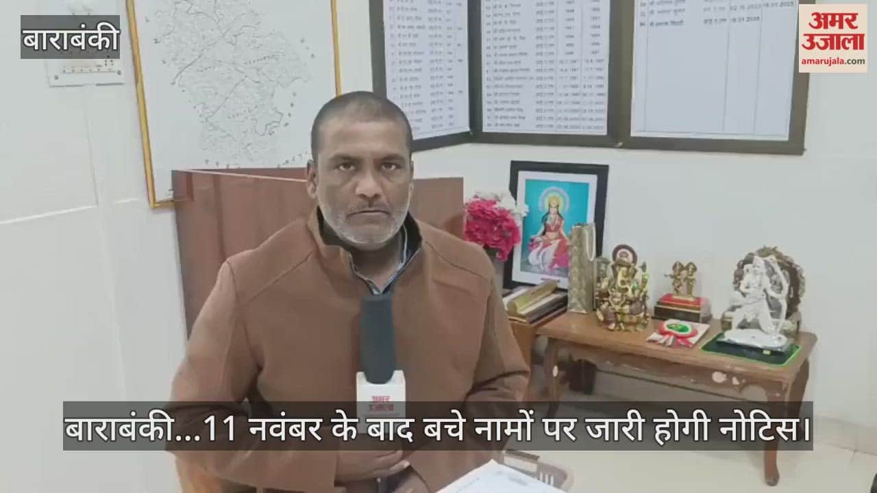 Video : बाराबंकी...11 नवंबर के बाद बचे नामों पर जारी होगी नोटिस
