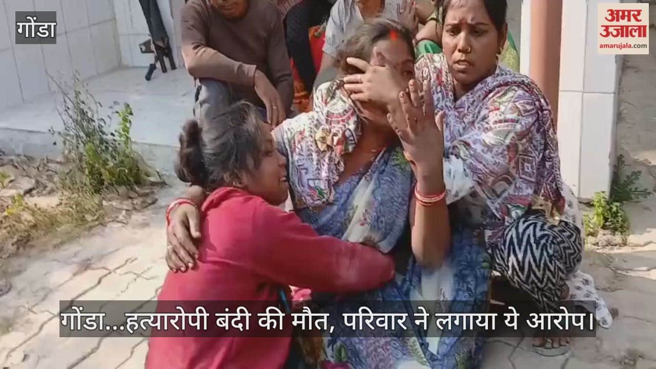 Video : गोंडा...हत्यारोपी बंदी की मौत, परिवार ने लगाया ये आरोप