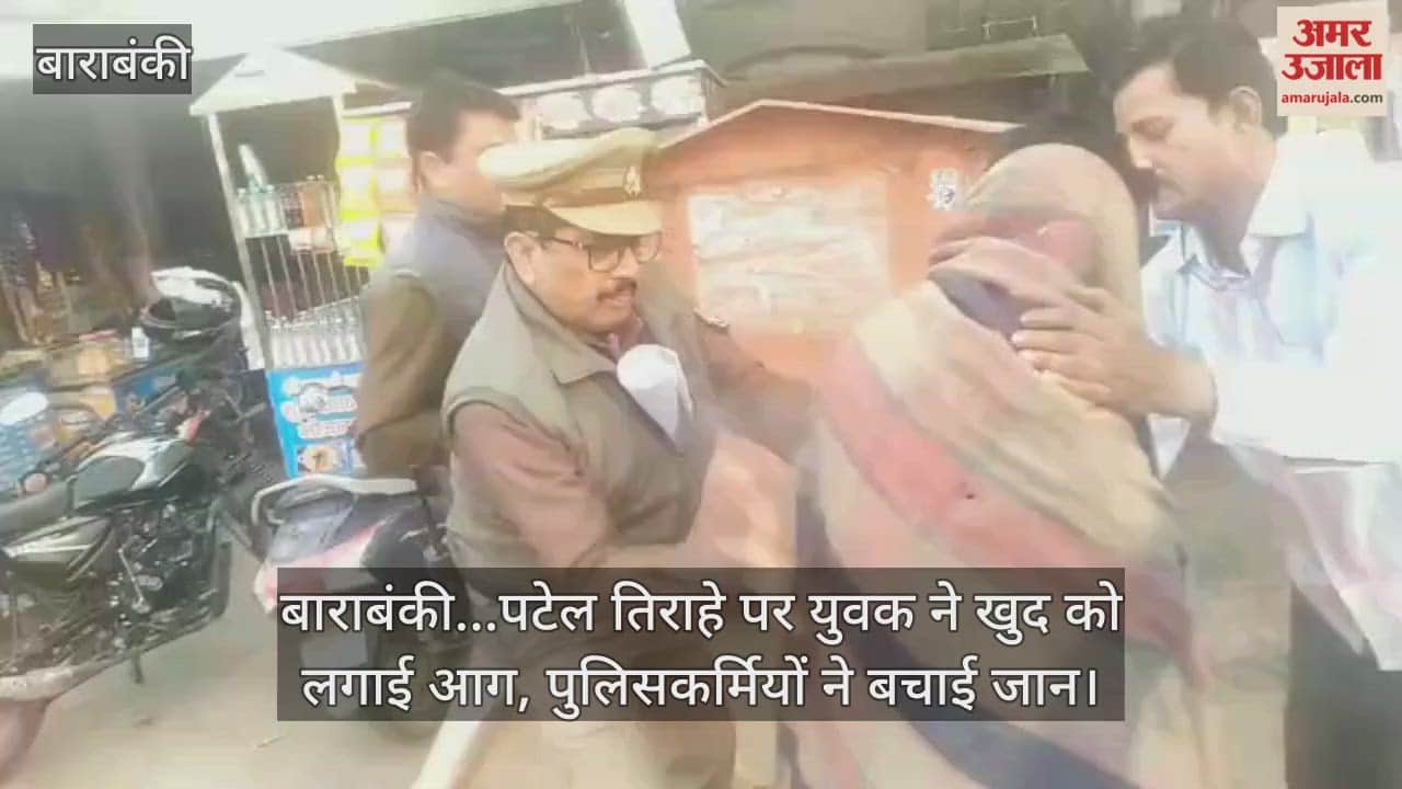 Video : बाराबंकी...पटेल तिराहे पर युवक ने खुद को लगाई आग, पुलिसकर्मियों ने बचाई जान