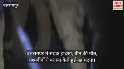 बलरामपर में सड़क हादसा, तीन की मौत, चश्मदीदों ने बताया कैसे हुई यह घटना