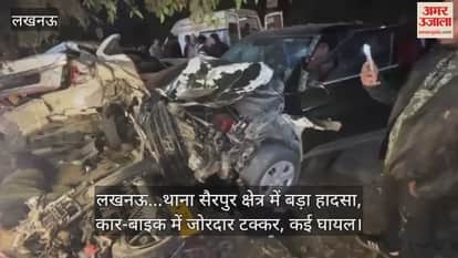 Video : लखनऊ...थाना सैरपुर क्षेत्र में बड़ा हादसा, कार-बाइक में जोरदार टक्कर, कई घायल