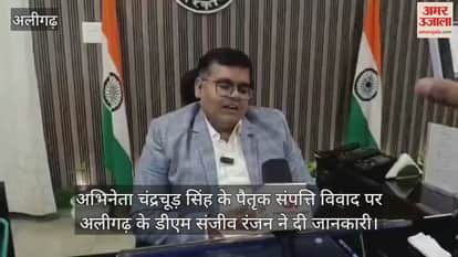 अभिनेता चंद्रचूड़ सिंह के पैतृक संपत्ति विवाद पर अलीगढ़ के डीएम संजीव रंजन ने दी जानकारी