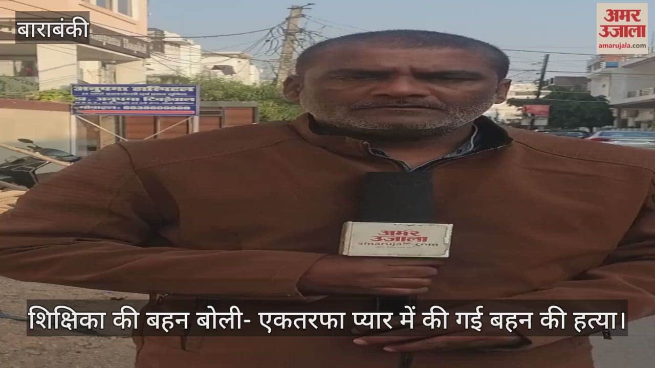 बाराबंकी में शिक्षिका की बहन बोली- एकतरफा प्यार में की गई बहन की हत्या