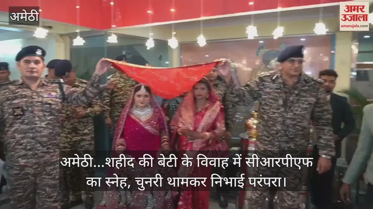 Video : अमेठी...शहीद की बेटी के विवाह में सीआरपीएफ का स्नेह, चुनरी थामकर निभाई परंपरा
