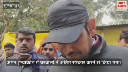 सुल्तानपुर में अमन हत्याकांड में घरवालों ने अंतिम संस्कार करने से किया मना, बोले- पहले खुलासा हो