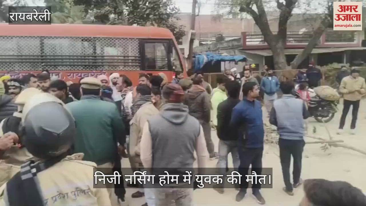 रायबरेली में निजी नर्सिंग होम में युवक की मौत, घरवालों ने शव रखकर किया हंगामा