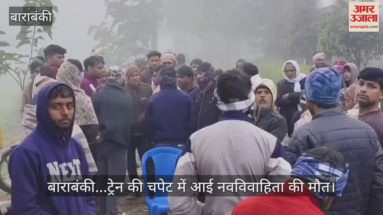 Video : बाराबंकी...ट्रेन की चपेट में आई नवविवाहिता की मौत