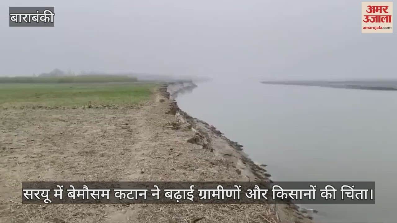 बाराबंकी में सरयू में बेमौसम कटान ने बढ़ाई ग्रामीणों और किसानों की चिंता