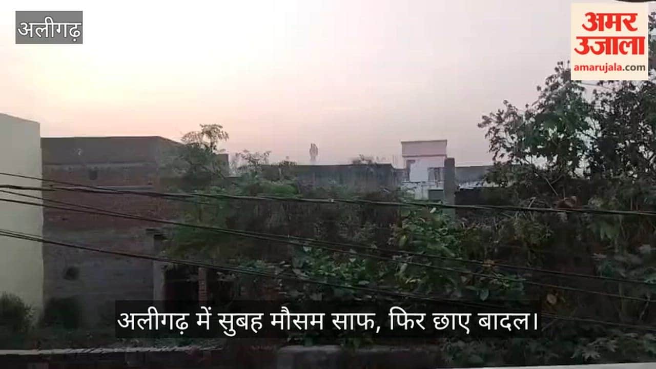 अलीगढ़ में सुबह मौसम साफ, फिर छाए बादल