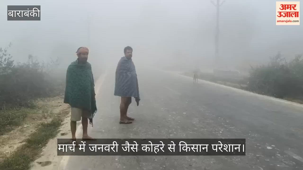 बाराबंकी में मार्च में जनवरी जैसे कोहरे से किसान परेशान