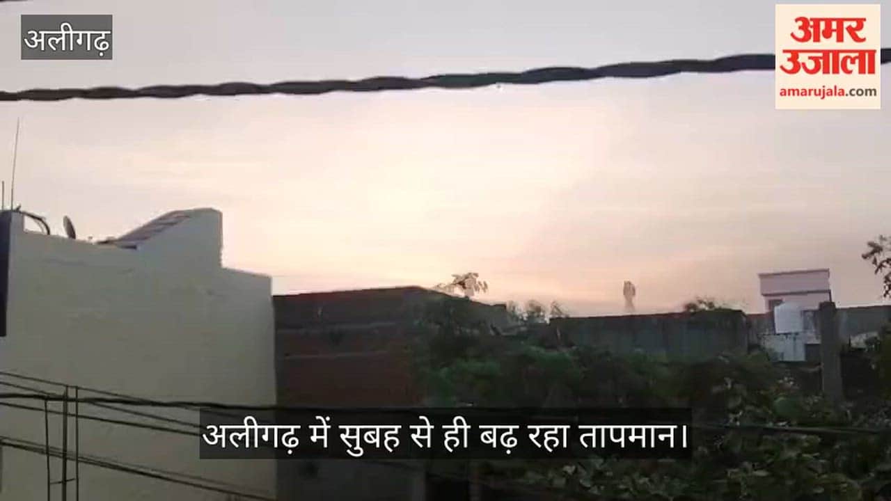 अलीगढ़ में सुबह से ही बढ़ रहा तापमान