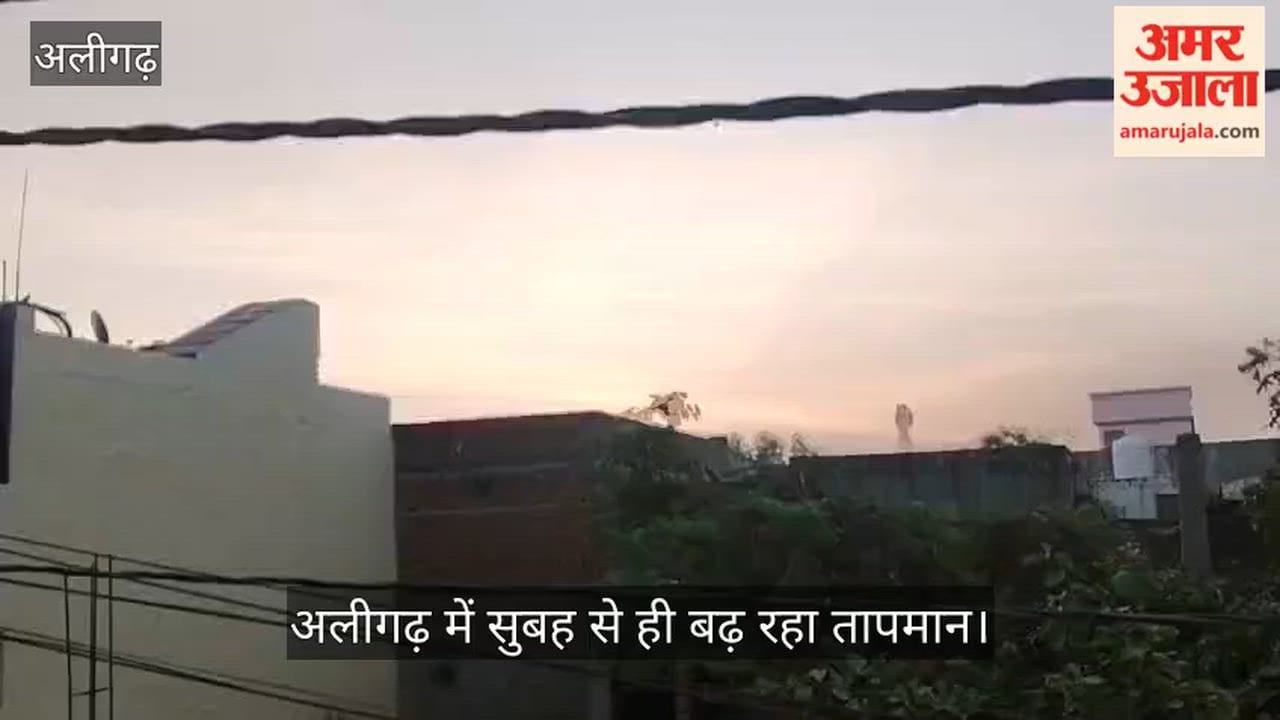 अलीगढ़ में सुबह से ही बढ़ रहा तापमान