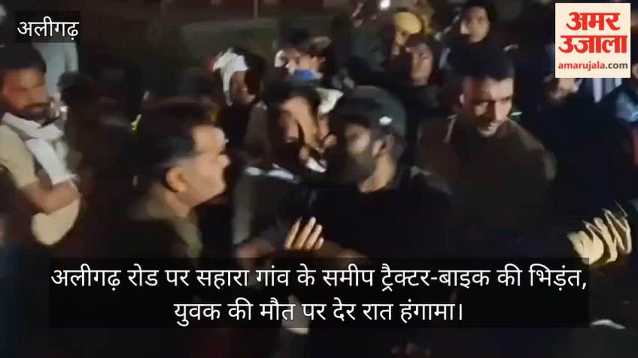 अलीगढ़ रोड पर सहारा गांव के समीप ट्रैक्टर-बाइक की भिड़ंत, युवक की मौत पर देर रात हंगामा