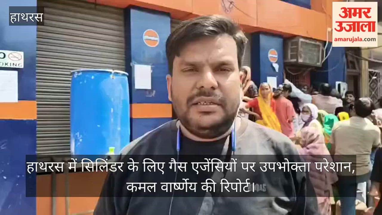 हाथरस में सिलिंडर के लिए गैस एजेंसियों पर उपभोक्ता परेशान, कमल वार्ष्णेय की रिपोर्ट