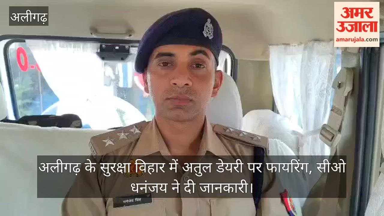 अलीगढ़ के सुरक्षा विहार में अतुल डेयरी पर फायरिंग, सीओ धनंजय ने दी जानकारी
