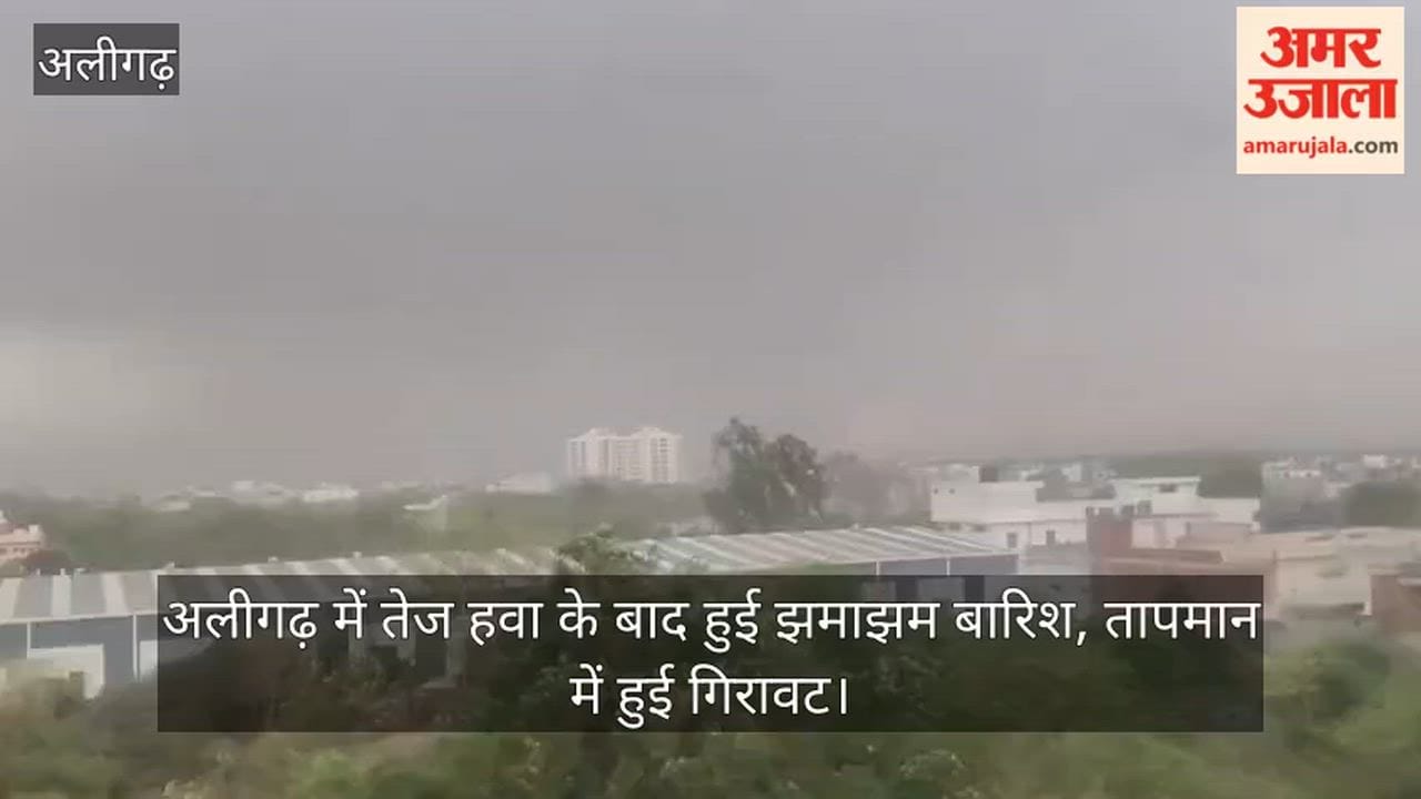 अलीगढ़ में तेज हवा के बाद हुई झमाझम बारिश, तापमान में हुई गिरावट