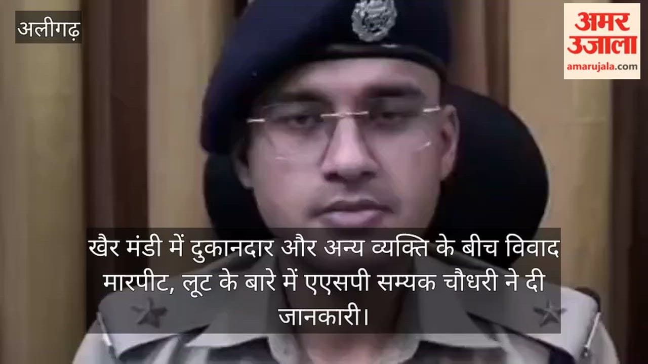 खैर मंडी में दुकानदार और अन्य व्यक्ति के बीच विवाद मारपीट, लूट के बारे में एएसपी सम्यक चौधरी ने दी जानकारी