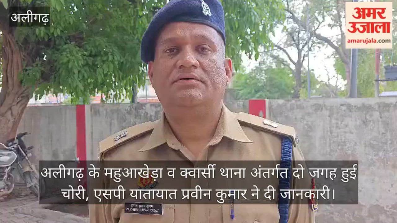 अलीगढ़ के महुआखेड़ा व क्वार्सी थाना अंतर्गत दो जगह हुई चोरी, एसपी यातायात प्रवीन कुमार ने दी जानकारी