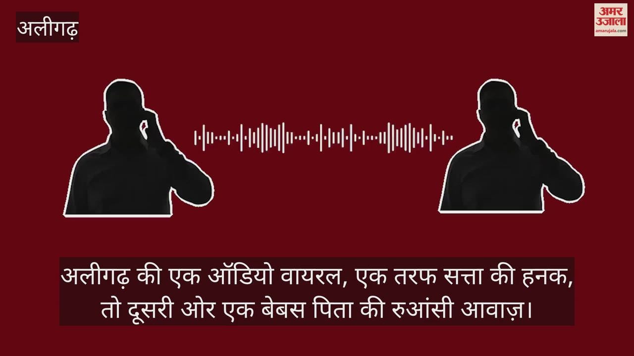 अलीगढ़ की एक ऑडियो वायरल, एक तरफ सत्ता की हनक, तो दूसरी ओर एक बेबस पिता की रुआंसी आवाज़