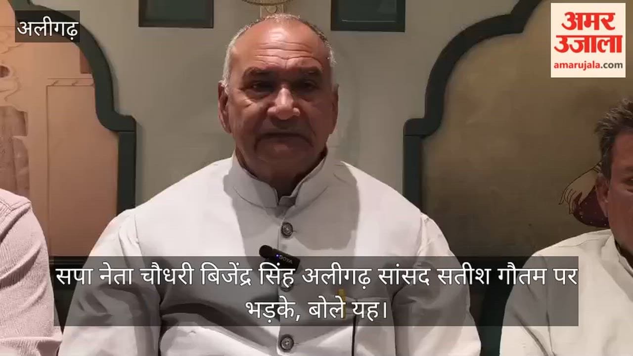 सपा नेता चौधरी बिजेंद्र सिंह अलीगढ़ सांसद सतीश गौतम पर भड़के, बोले यह