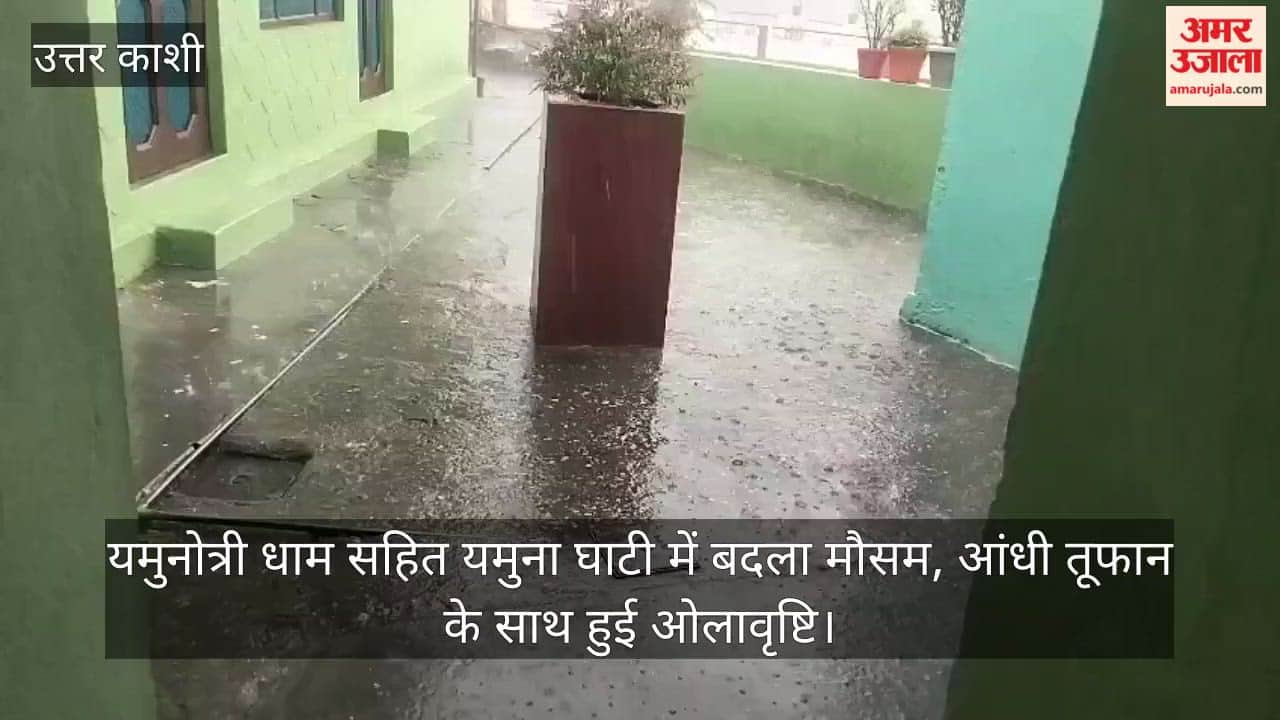 Weather changes in the Yamuna Valley, including Yamunotri Dham; hailstorms accompany strong winds and storms