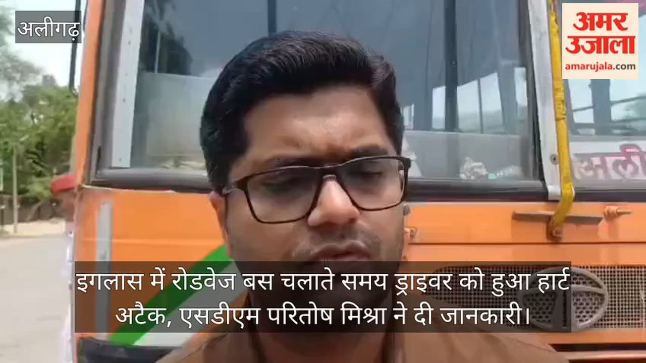 इगलास में रोडवेज बस चलाते समय ड्राइवर को हुआ हार्ट अटैक, एसडीएम परितोष मिश्रा ने दी जानकारी
