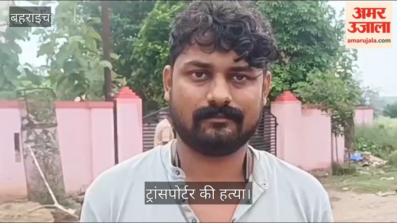 Video: बहराइच में दोस्त के बुलावे पर घर से निकले ट्रांसपोर्टर की हत्या
