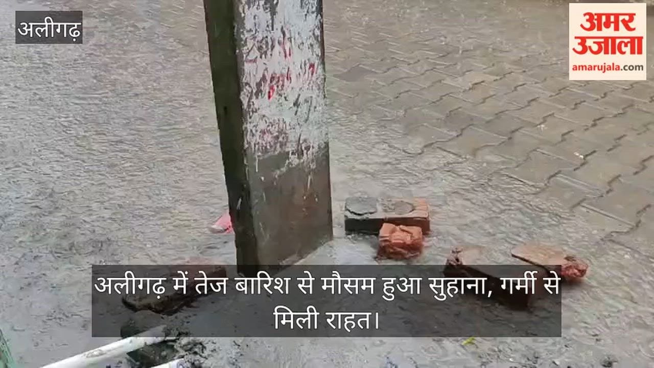 अलीगढ़ में तेज बारिश से मौसम हुआ सुहाना, गर्मी से मिली राहत