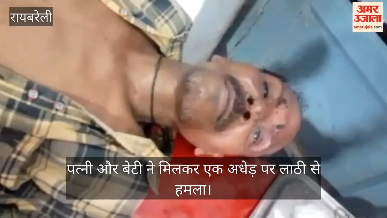 रायबरेली:पत्नी और बेटी के हमले में अधेड़ घायल, सिर फूटा